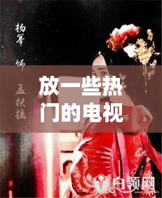 放一些热门的电视剧,哪些热门的电视剧