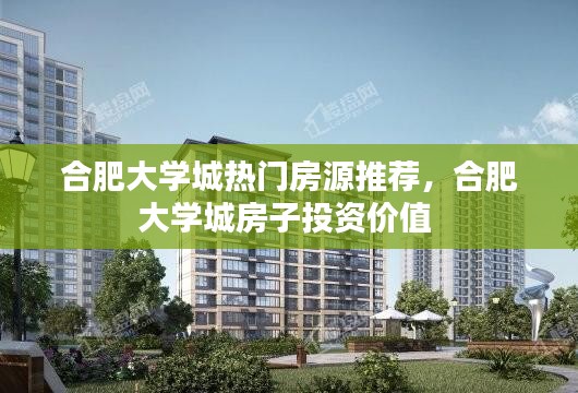 合肥大学城热门房源推荐,合肥大学城房子投资价值