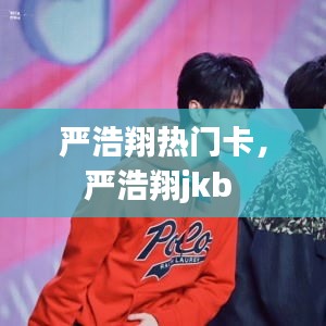 严浩翔热门卡,严浩翔jkb