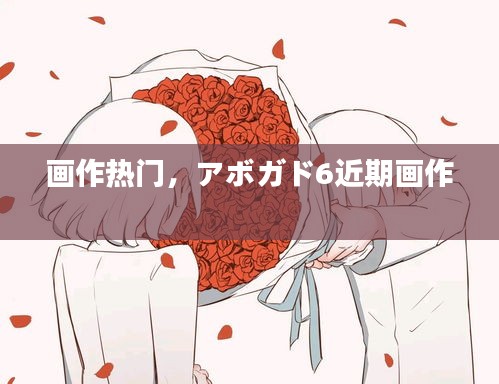 画作热门,アボガド6近期画作