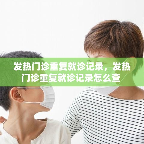 发热门诊重复就诊记录,发热门诊重复就诊记录怎么查