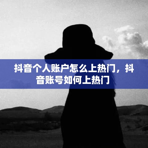 抖音个人账户怎么上热门,抖音账号如何上热门