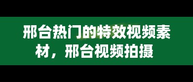 邢台热门的特效视频素材,邢台视频拍摄