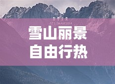 雪山丽景自由行热门攻略,雪山丽景自由行热门攻略图