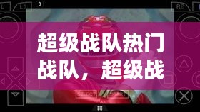 超级战队热门战队,超级战队最新战队