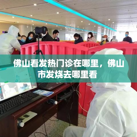 佛山看发热门诊在哪里,佛山市发烧去哪里看