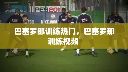 巴塞罗那训练热门,巴塞罗那训练视频