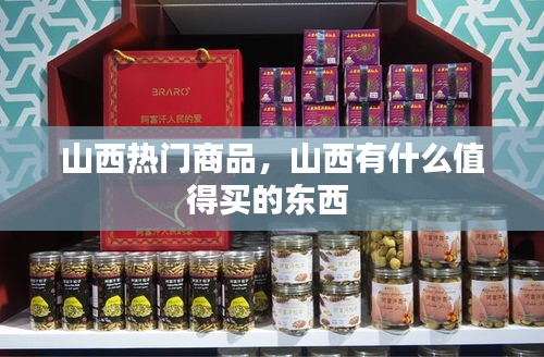 山西热门商品,山西有什么值得买的东西