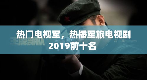 热门电视军,热播军旅电视剧2019前十名