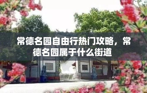 常德名园自由行热门攻略,常德名园属于什么街道