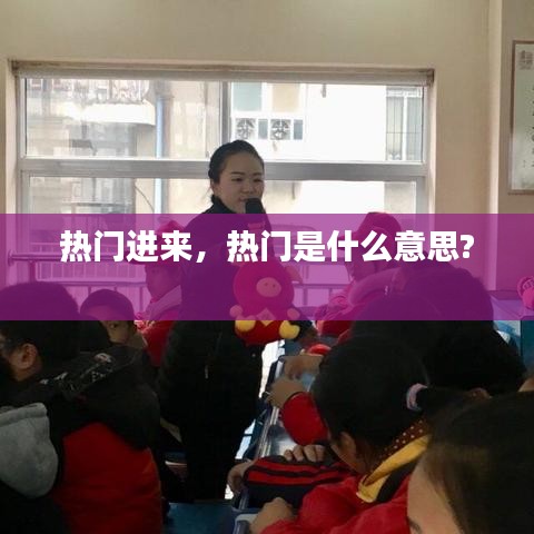 热门进来,热门是什么意思?