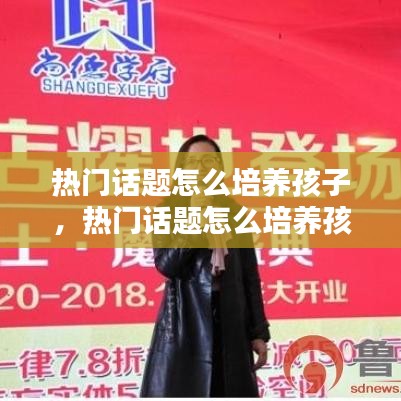 热门话题怎么培养孩子,热门话题怎么培养孩子的专注力