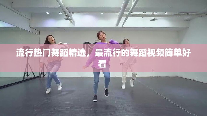 流行热门舞蹈精选,最流行的舞蹈视频简单好看