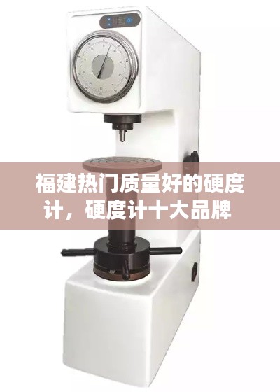 福建热门质量好的硬度计,硬度计十大品牌