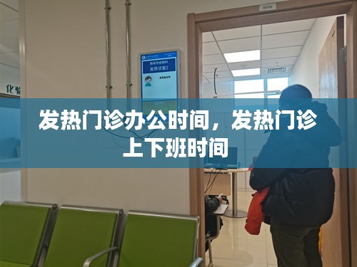 发热门诊办公时间,发热门诊上下班时间