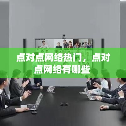 点对点网络热门,点对点网络有哪些