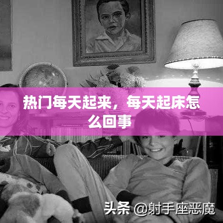 热门每天起来,每天起床怎么回事