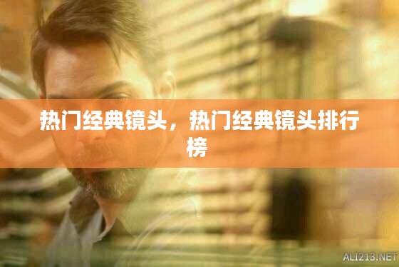 热门经典镜头,热门经典镜头排行榜