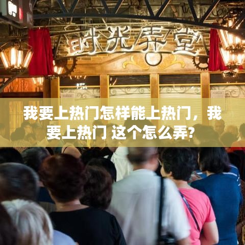 我要上热门怎样能上热门,我要上热门 这个怎么弄?