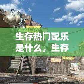 生存热门配乐是什么,生存热门配乐是什么歌