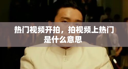热门视频开拍,拍视频上热门是什么意思