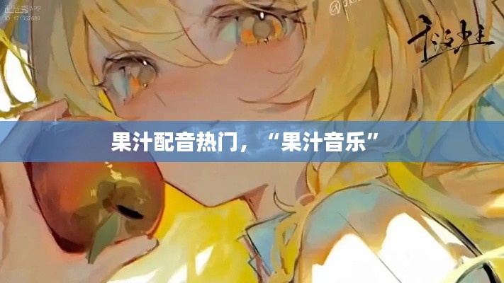 果汁配音热门,“果汁音乐”