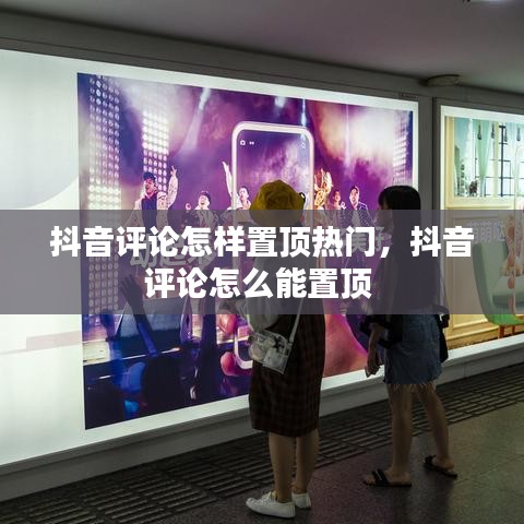 抖音评论怎样置顶热门,抖音评论怎么能置顶