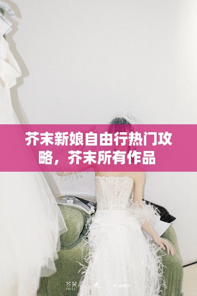 芥末新娘自由行热门攻略,芥末所有作品