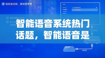 智能语音系统热门话题,智能语音是干嘛的