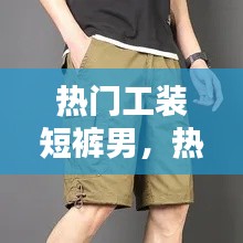 热门工装短裤男,热门工装短裤男款