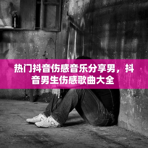 热门抖音伤感音乐分享男,抖音男生伤感歌曲大全