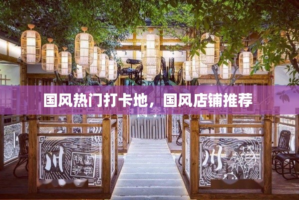 国风热门打卡地,国风店铺推荐