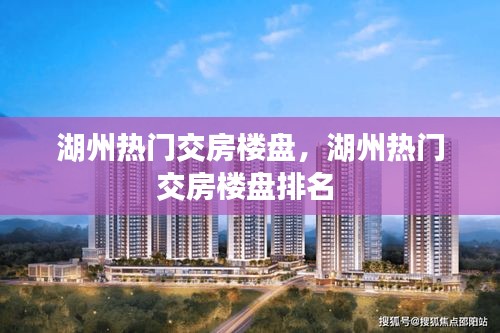湖州热门交房楼盘,湖州热门交房楼盘排名