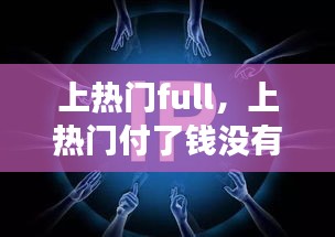 上热门full,上热门付了钱没有一点效果