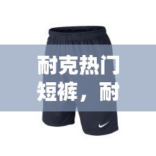 耐克热门短裤,耐克的短裤一般多少钱