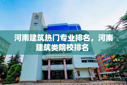 河南建筑热门专业排名,河南建筑类院校排名