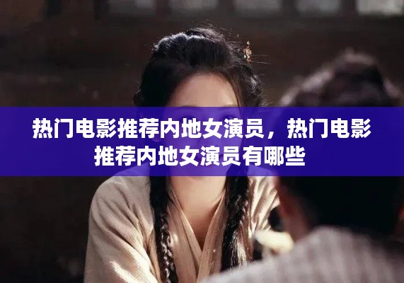 热门电影推荐内地女演员,热门电影推荐内地女演员有哪些