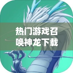 热门游戏召唤神龙下载,召唤神龙是什么游戏