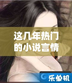 这几年热门的小说言情,近年来很火的小说