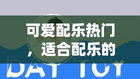 可爱配乐热门,适合配乐的可爱音乐