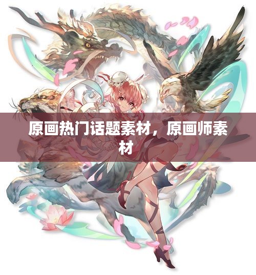原画热门话题素材,原画师素材
