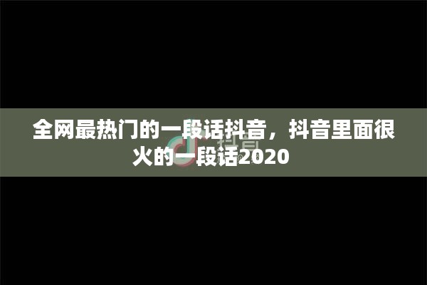 全网最热门的一段话抖音,抖音里面很火的一段话2020