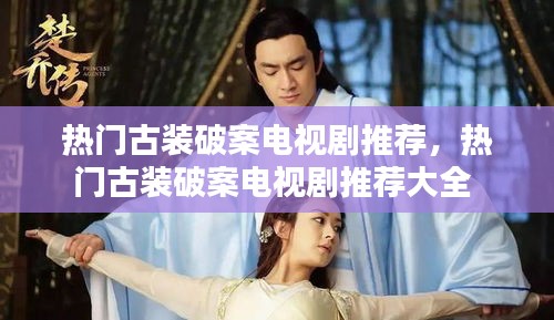 热门古装破案电视剧推荐,热门古装破案电视剧推荐大全