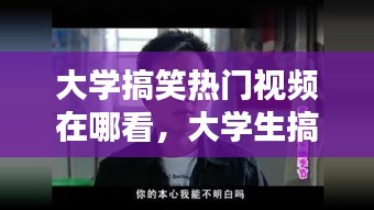 大学搞笑热门视频在哪看,大学生搞笑