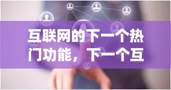 互联网的下一个热门功能,下一个互联网的技术支撑