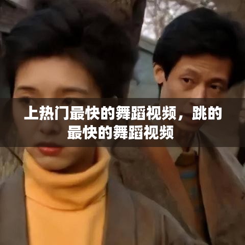 上热门最快的舞蹈视频,跳的最快的舞蹈视频