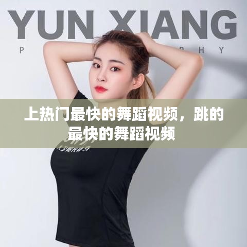 上热门最快的舞蹈视频,跳的最快的舞蹈视频