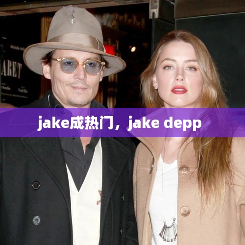 jake成热门,jake depp