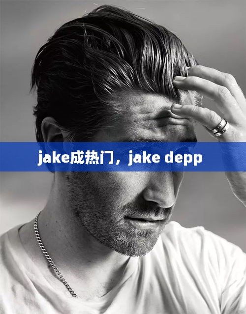 jake成热门,jake depp