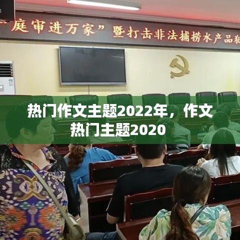 热门作文主题2022年,作文热门主题2020
